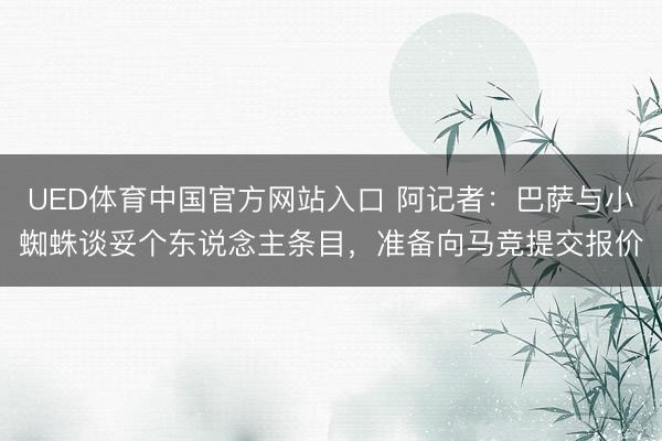 UED体育中国官方网站入口 阿记者：巴萨与小蜘蛛谈妥个东说念主条目，准备向马竞提交报价