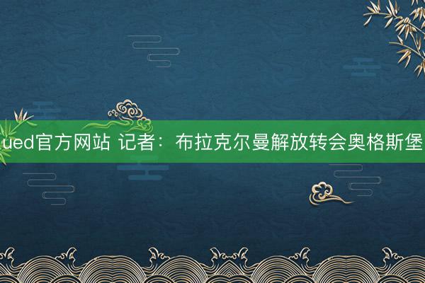 ued官方网站 记者:布拉克尔曼解放转会奥格斯堡
