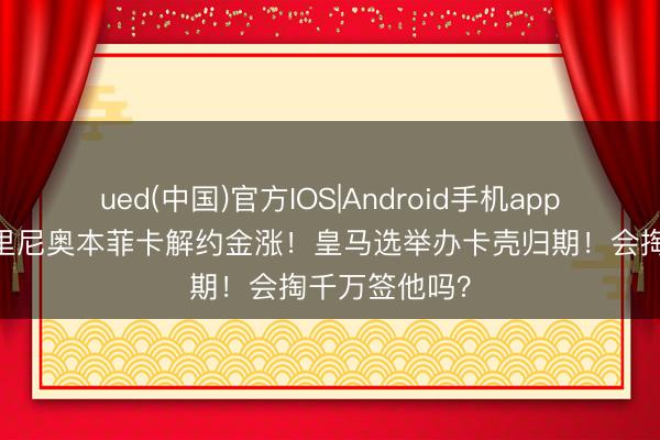 ued(中国)官方IOS|Android手机app下载入口 穆里尼奥本菲卡解约金涨!皇马选举办卡壳归期!会掏千万签他吗?