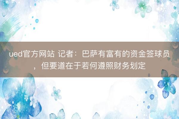 ued官方网站 记者：巴萨有富有的资金签球员，但要道在于若何遵照财务划定