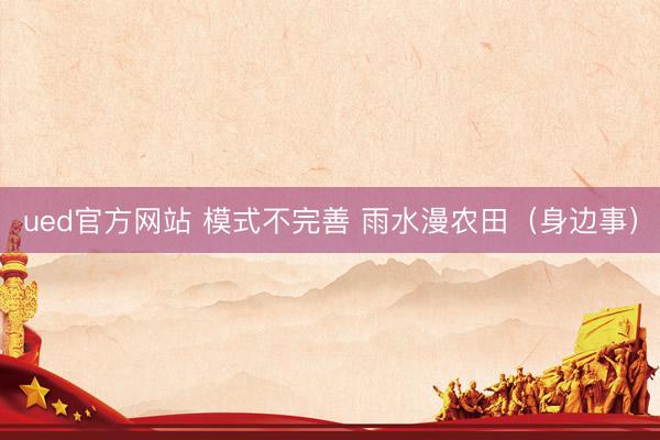 ued官方网站 模式不完善 雨水漫农田（身边事）