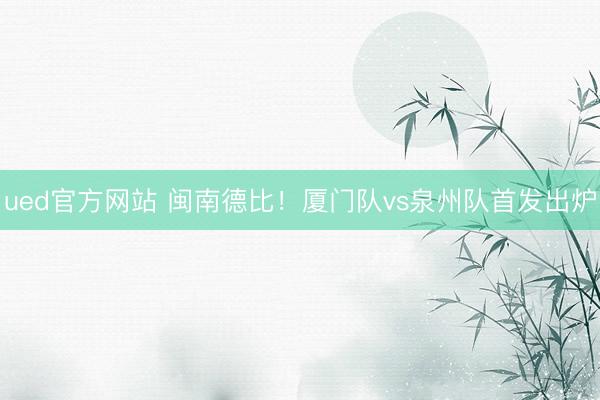 ued官方网站 闽南德比！厦门队vs泉州队首发出炉