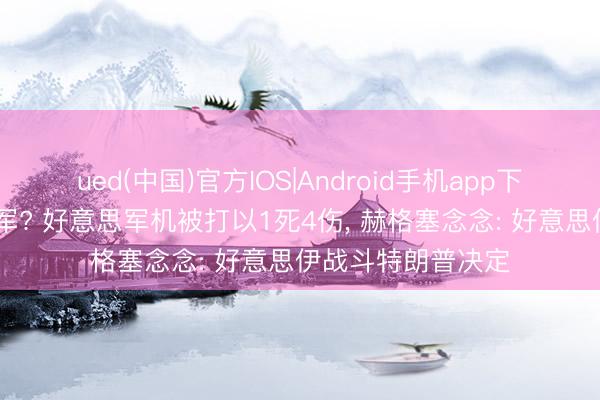 ued(中国)官方IOS|Android手机app下载入口 从中东撤军? 好意思军机被打以1死4伤， 赫格塞念念: 好意思伊战斗特朗普决定