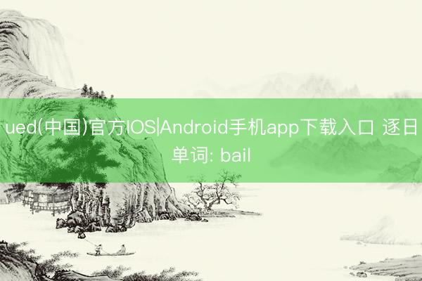 ued(中国)官方IOS|Android手机app下载入口 逐日单词: bail