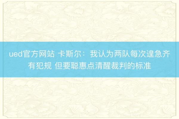 ued官方网站 卡斯尔：我认为两队每次遑急齐有犯规 但要聪惠点清醒裁判的标准