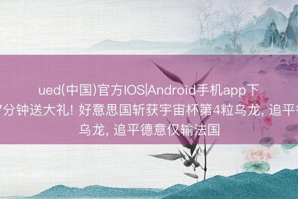ued(中国)官方IOS|Android手机app下载入口 开局7分钟送大礼! 好意思国斩获宇宙杯第4粒乌龙， 追平德意仅输法国