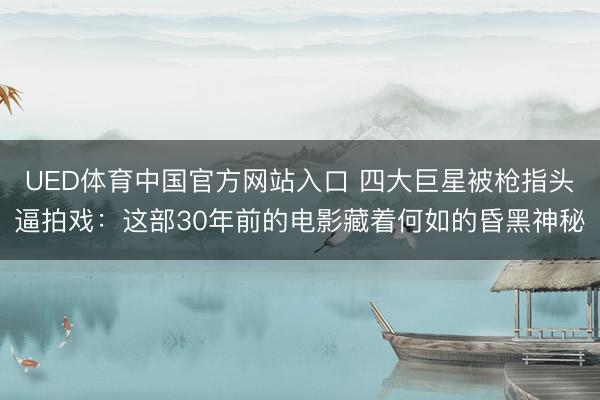 UED体育中国官方网站入口 四大巨星被枪指头逼拍戏:这部30年前的电影藏着何如的昏黑神秘