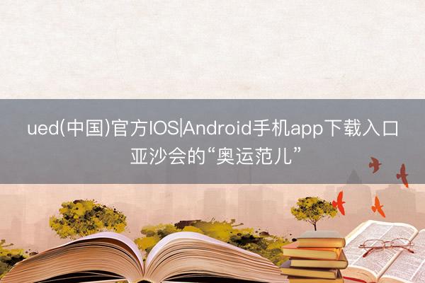 ued(中国)官方IOS|Android手机app下载入口 亚沙会的“奥运范儿”