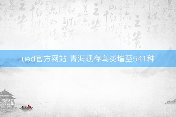 ued官方网站 青海现存鸟类增至541种