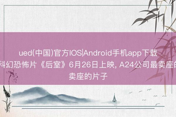 ued(中国)官方IOS|Android手机app下载入口 科幻恐怖片《后室》6月26日上映， A24公司最卖座的片子